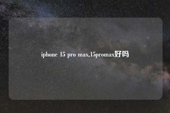 iphone 15 pro max,15promax好吗