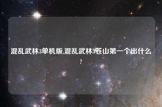 混乱武林3单机版,混乱武林3苍山第一个出什么?