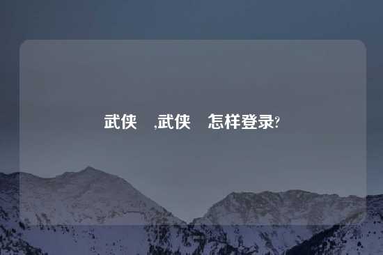 武侠乂,武侠乂怎样登录?