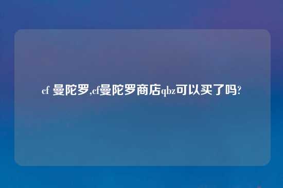 cf 曼陀罗,cf曼陀罗商店qbz可以买了吗?