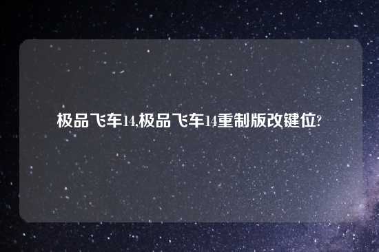 极品飞车14,极品飞车14重制版改键位?