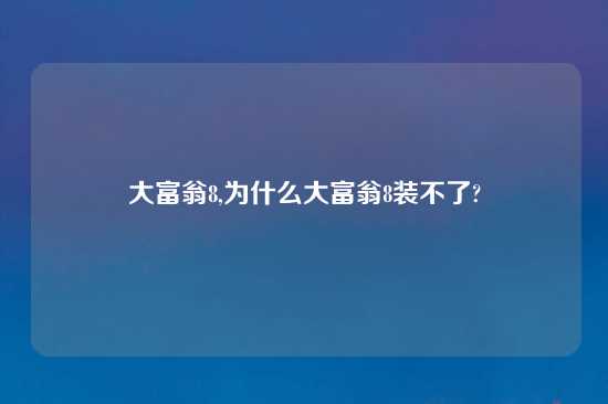 大富翁8,为什么大富翁8装不了?