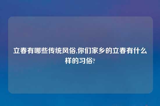 立春有哪些传统风俗,你们家乡的立春有什么样的习俗?