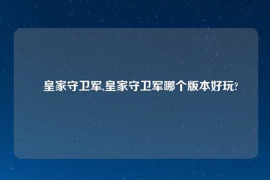 　皇家守卫军,皇家守卫军哪个版本好玩?