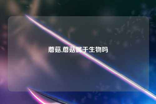 蘑菇,蘑菇属于生物吗