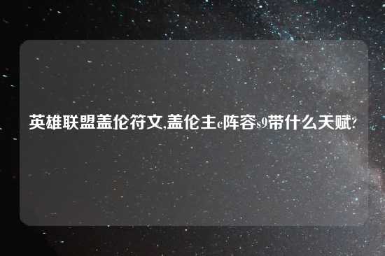 英雄联盟盖伦符文,盖伦主c阵容s9带什么天赋?