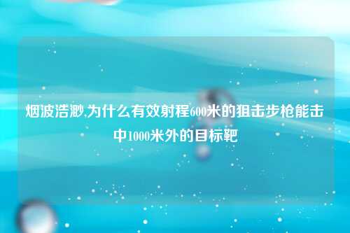 烟波浩渺,为什么有效射程600米的狙击步枪能击中1000米外的目标靶