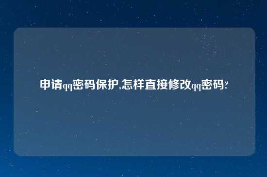 申请qq密码保护,怎样直接修改qq密码?