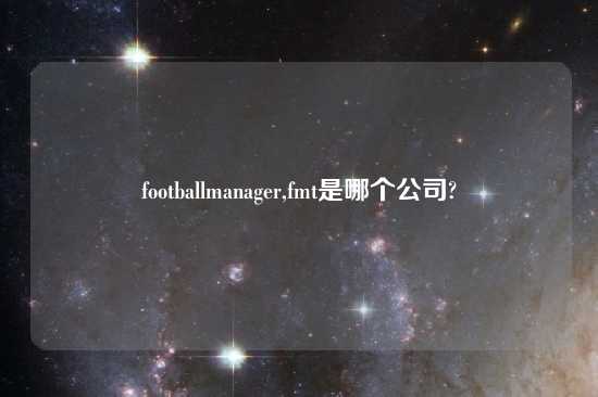 footballmanager,fmt是哪个公司?