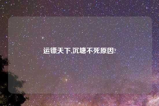 运镖天下,沉塘不死原因?