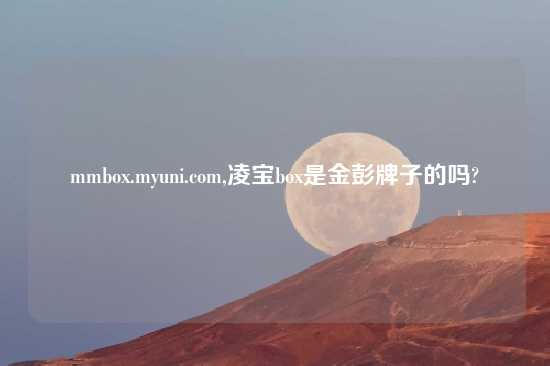 mmbox.myuni.com,凌宝box是金彭牌子的吗?