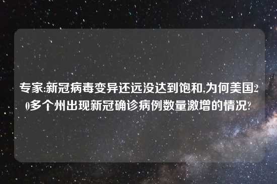 专家:新冠病毒变异还远没达到饱和,为何美国20多个州出现新冠确诊病例数量激增的情况?