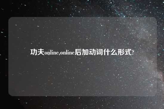 功夫online,online后加动词什么形式?