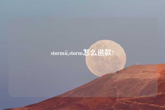 stormii,storm怎么退款?