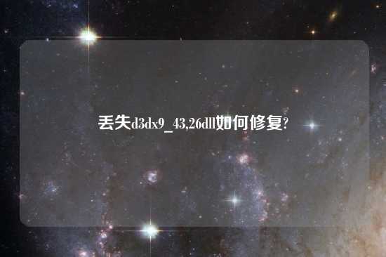 丢失d3dx9_43,26dll如何修复?