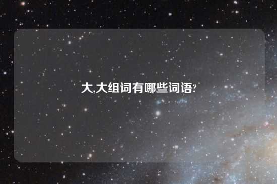 大,大组词有哪些词语?