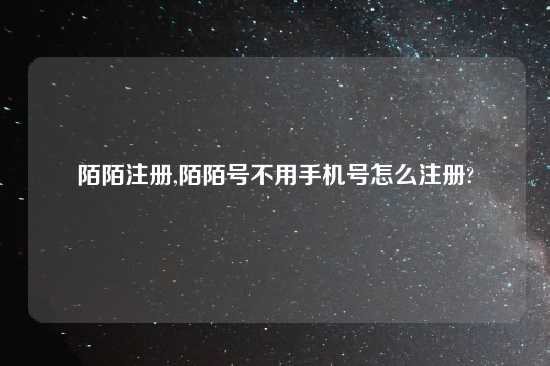 陌陌注册,陌陌号不用手机号怎么注册?