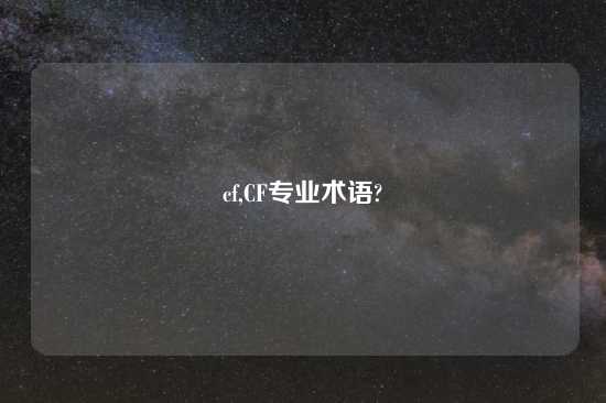 cf,CF专业术语?