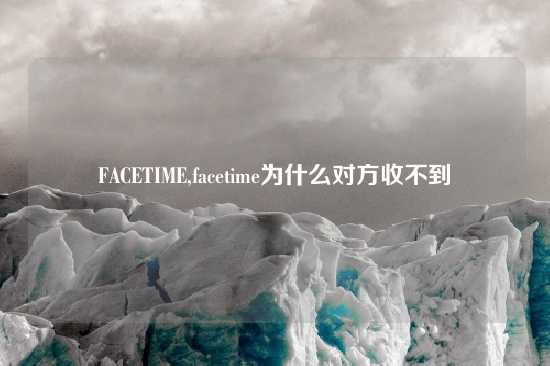 FACETIME,facetime为什么对方收不到