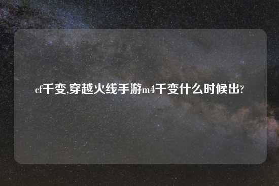 cf千变,穿越火线手游m4千变什么时候出?