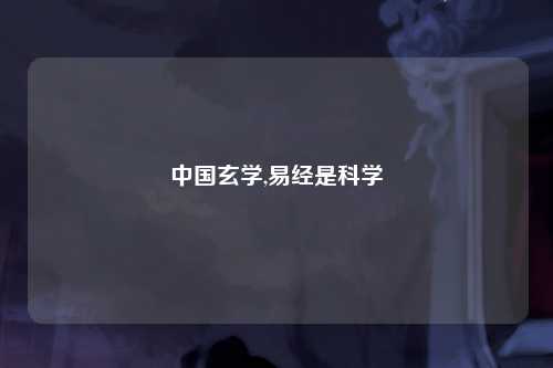 中国玄学,易经是科学