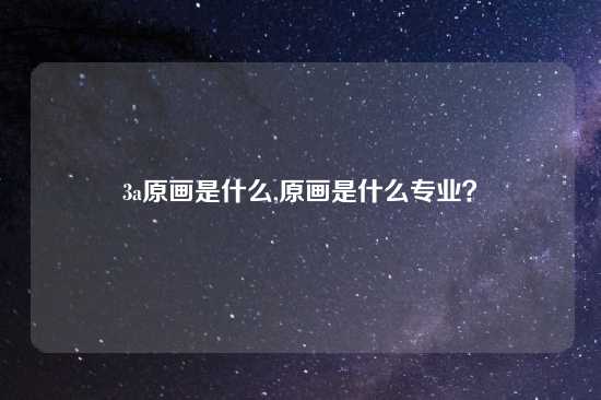 3a原画是什么,原画是什么专业？