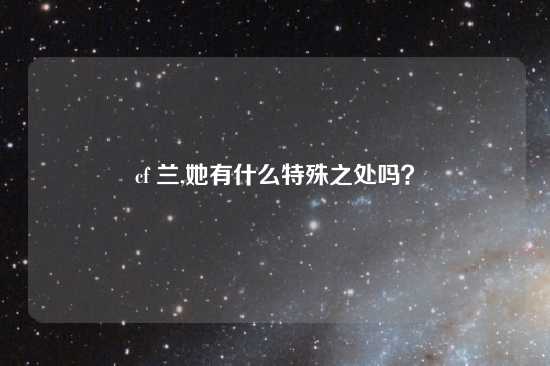 cf 兰,她有什么特殊之处吗？