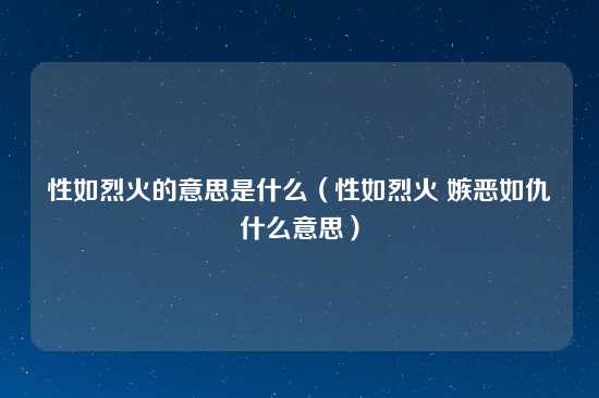 性如烈火的意思是什么（性如烈火 嫉恶如仇什么意思）