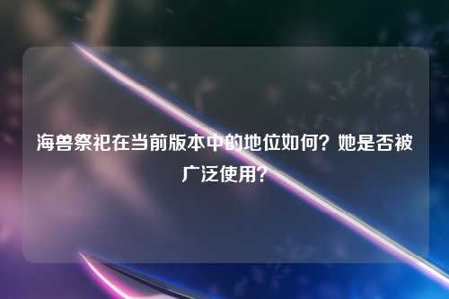 海兽祭祀在当前版本中的地位如何？她是否被广泛使用？