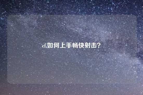 cf,如何上手畅快射击？