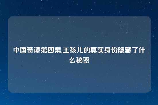 中国奇谭第四集,王孩儿的真实身份隐藏了什么秘密