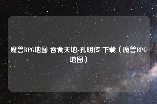 魔兽RPG地图 吞食天地-孔明传 下载（魔兽RPG地图）