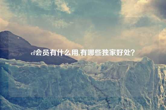 cf会员有什么用,有哪些独家好处？