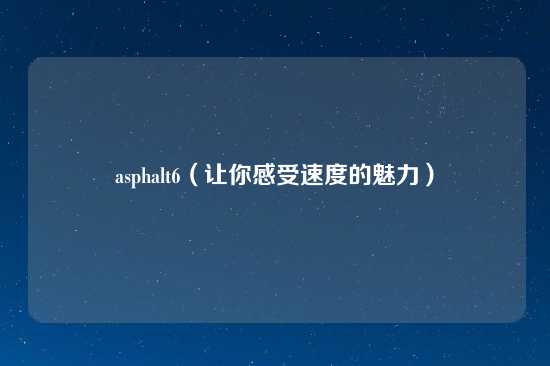 asphalt6（让你感受速度的魅力）