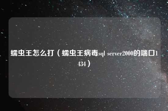 蠕虫王怎么打（蠕虫王病毒sql server2000的端口1434）