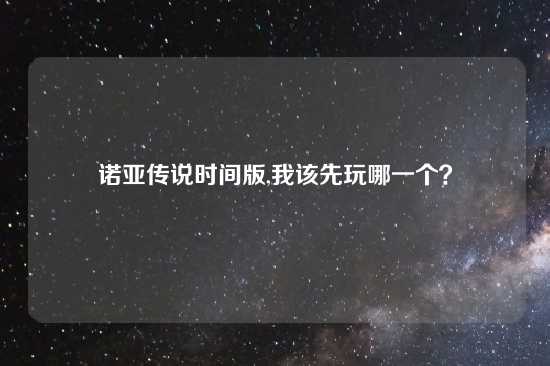诺亚传说时间版,我该先玩哪一个？