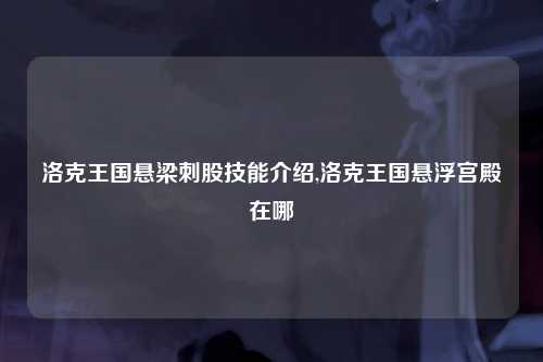 洛克王国悬梁刺股技能介绍,洛克王国悬浮宫殿在哪