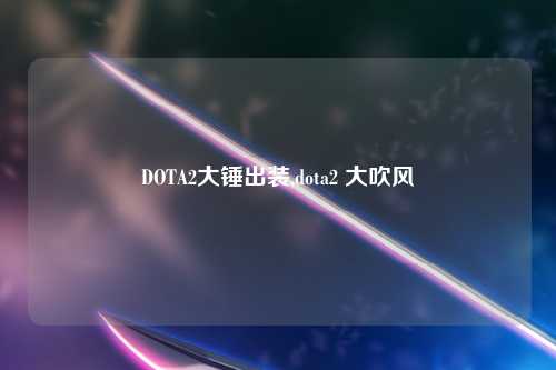 DOTA2大锤出装,dota2 大吹风