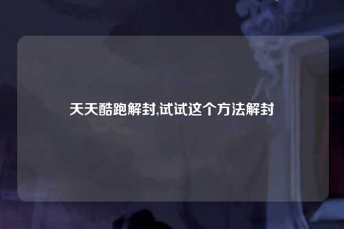 天天酷跑解封,试试这个方法解封