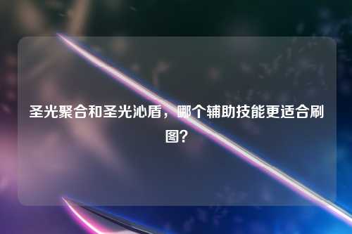 圣光聚合和圣光沁盾，哪个辅助技能更适合刷图？