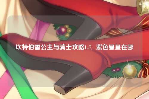 坎特伯雷公主与骑士攻略1-7,  紫色星星在哪