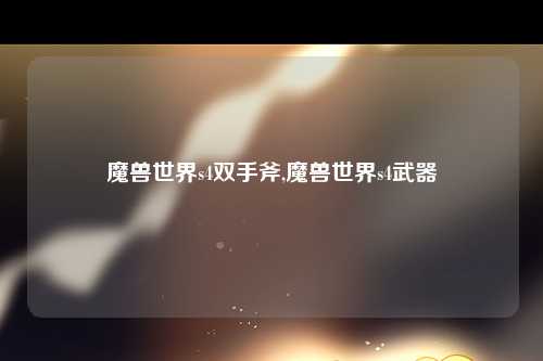 魔兽世界s4双手斧,魔兽世界s4武器