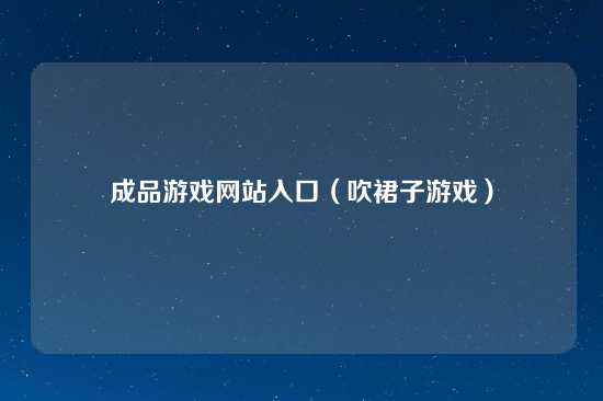 成品游戏网站入口（吹裙子游戏）