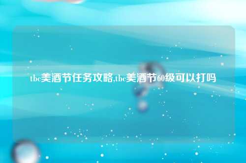 tbc美酒节任务攻略,tbc美酒节60级可以打吗