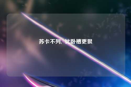 苏卡不列,  比卧槽更狠