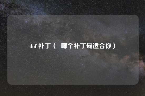 dnf 补丁（  哪个补丁最适合你）