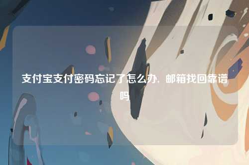 支付宝支付密码忘记了怎么办,  邮箱找回靠谱吗