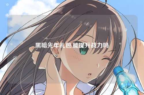 黑暗光年礼包,能提升战力吗