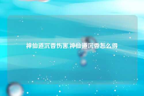 神仙道沉香伤害,神仙道沉香怎么得