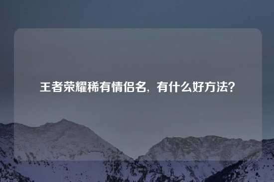 王者荣耀稀有情侣名,  有什么好方法？